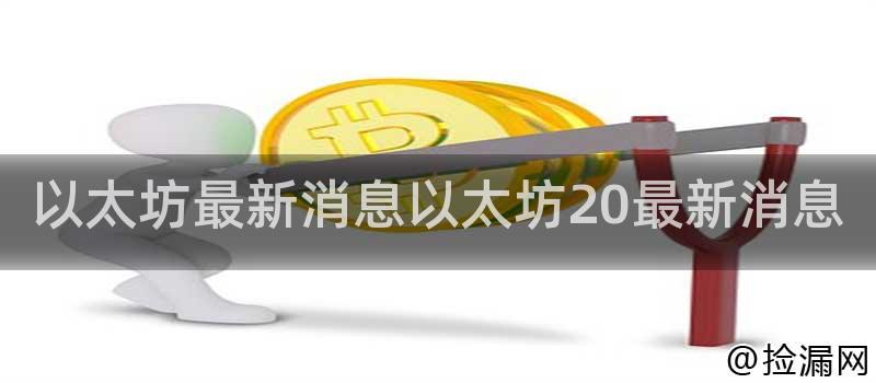 以太坊20最新消息：协议升级、性能优化、安全性提升及应用前景全面解析