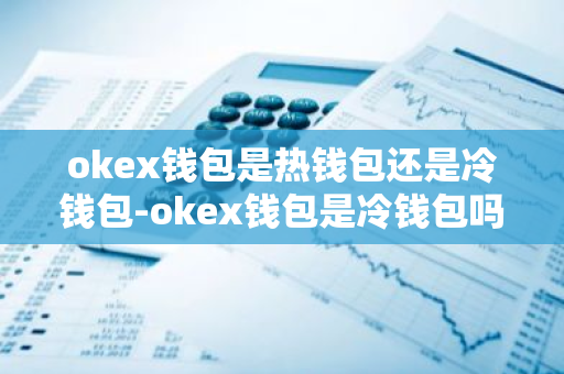 Okex钱包热钱包和冷钱包模式兼具，支持多种加密货币交易存储