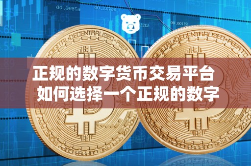 选择数字货币交易平台需首要考虑是否正规合法及相关要点