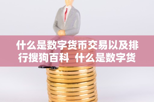 什么是数字货币交易以及排行搜狗百科  什么是数字货币交易