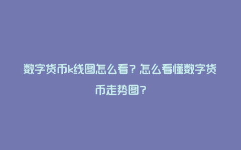 数字货币K线图解析：如何看懂走势并挖掘投资机会