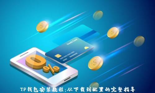 TP钱包安装全攻略：从下载到安装，一步步教你安全管理数字资产