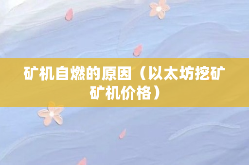 矿机自燃原因分析及预防措施：电气线路磨损、油管漏油等风险揭秘