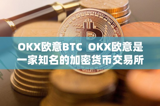 OKX欧意BTC  OKX欧意是一家知名的加密货币交易所，提供安全、可靠的数字资产交易服务。作为全球领先的数字货币交易平台之一，OKX欧意致力于为用户提供高效、便捷的交易体验。在OKX欧意BTC交易所，用户可以轻松地进行比特币交易，并享受到专业的交易服务。OKX欧意交易所拥有强大的技术团队和丰富的交易经验，为用户提供多样化的交易产品和服务，满足不同用户的需求。